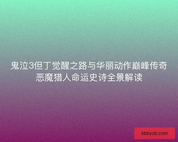 鬼泣3但丁觉醒之路与华丽动作巅峰传奇恶魔猎人命运史诗全景解读